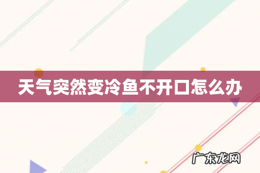 天气突然变冷鱼不开口怎么办