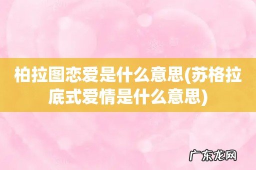苏格拉底式爱情是什么意思 柏拉图恋爱是什么意思