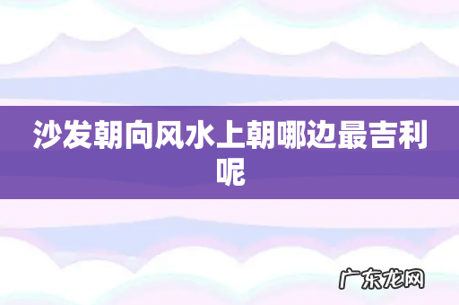 沙发朝向风水上朝哪边最吉利呢