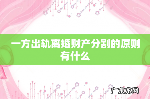 一方出轨离婚财产分割的原则有什么
