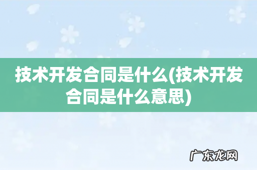 技术开发合同是什么意思 技术开发合同是什么