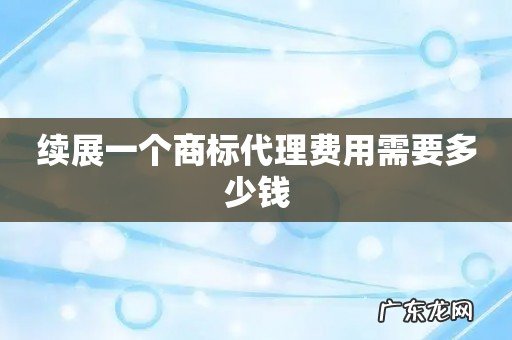 续展一个商标代理费用需要多少钱