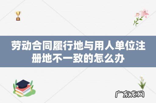 劳动合同履行地与用人单位注册地不一致的怎么办