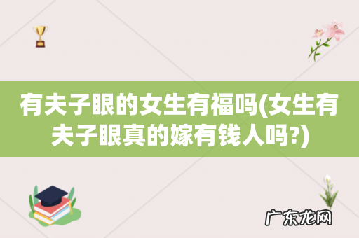 女生有夫子眼真的嫁有钱人吗? 有夫子眼的女生有福吗