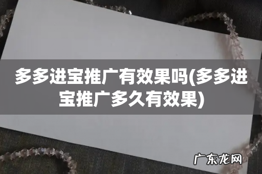 多多进宝推广多久有效果 多多进宝推广有效果吗
