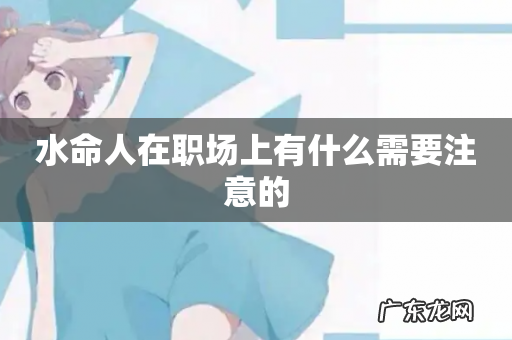 水命人在职场上有什么需要注意的