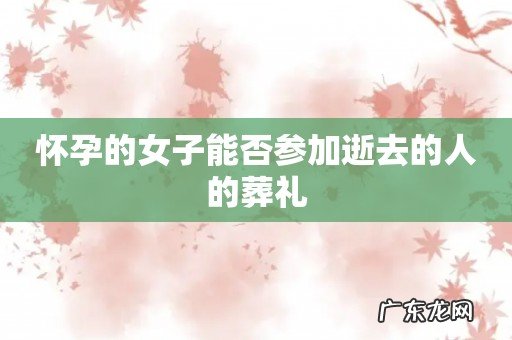 怀孕的女子能否参加逝去的人的葬礼