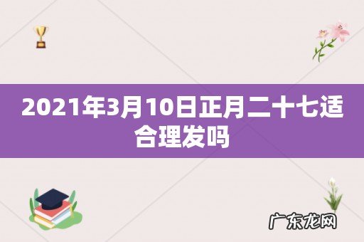 2021年3月10日正月二十七适合理发吗
