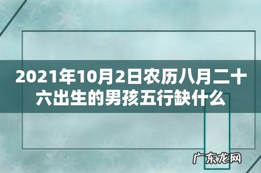 2021年10月2日农历八月二十六出生的男孩五行缺什么