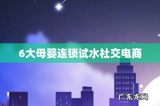 6大母婴连锁试水社交电商