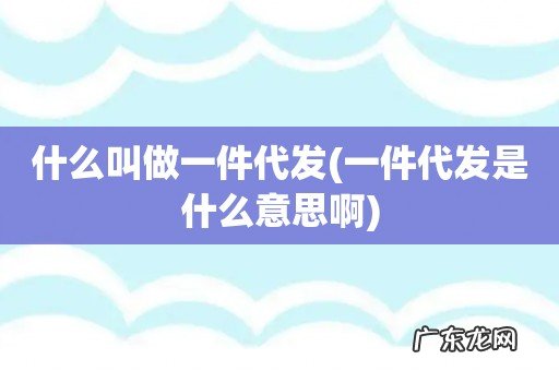 一件代发是什么意思啊 什么叫做一件代发