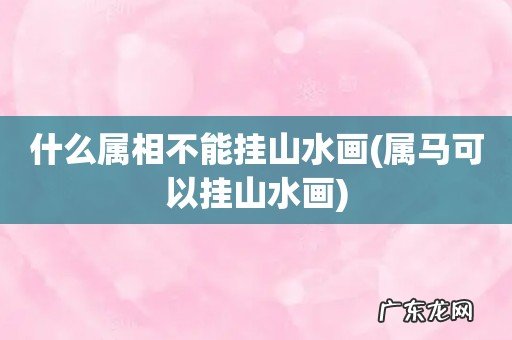 属马可以挂山水画 什么属相不能挂山水画