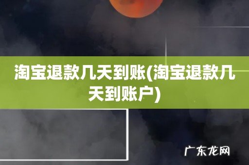 淘宝退款几天到账户 淘宝退款几天到账