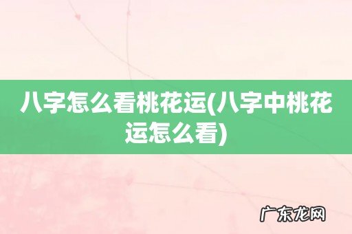 八字中桃花运怎么看 八字怎么看桃花运