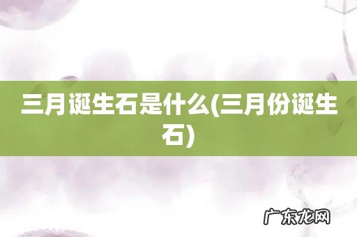 三月份诞生石 三月诞生石是什么