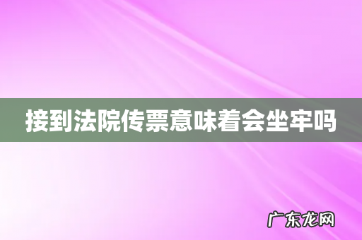 接到法院传票意味着会坐牢吗