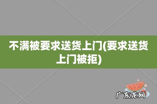 要求送货上门被拒 不满被要求送货上门
