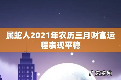 属蛇人2021年农历三月财富运程表现平稳