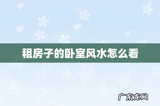 租房子的卧室风水怎么看