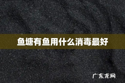 鱼塘有鱼用什么消毒最好