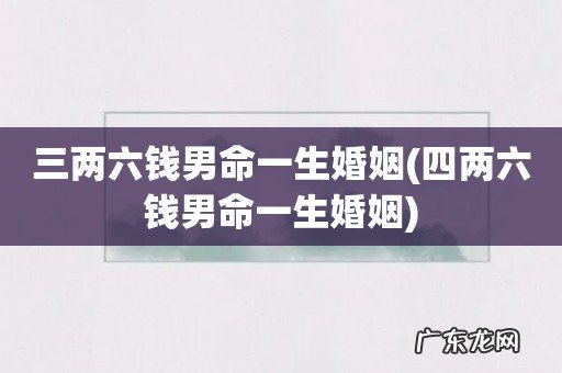 四两六钱男命一生婚姻 三两六钱男命一生婚姻