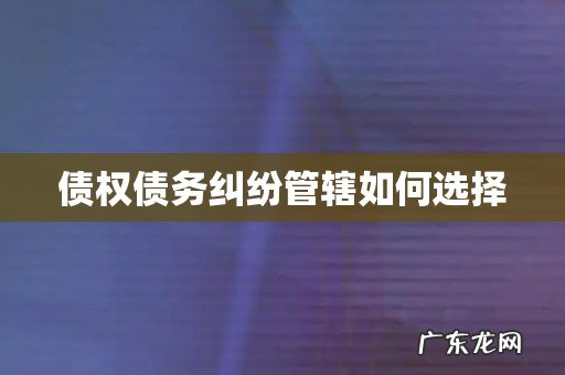 债权债务纠纷管辖如何选择