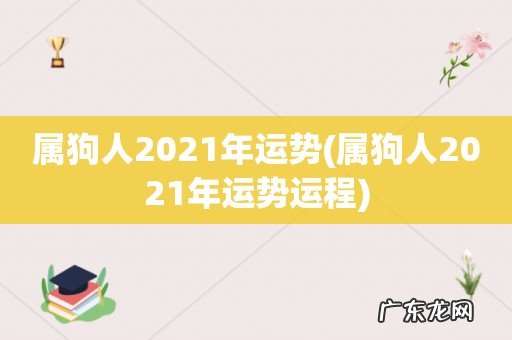 属狗人2021年运势运程 属狗人2021年运势