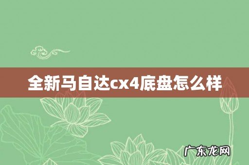 全新马自达cx4底盘怎么样