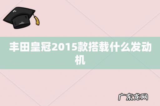 丰田皇冠2015款搭载什么发动机