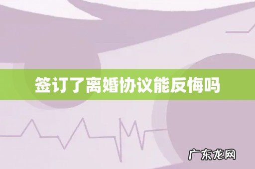签订了离婚协议能反悔吗
