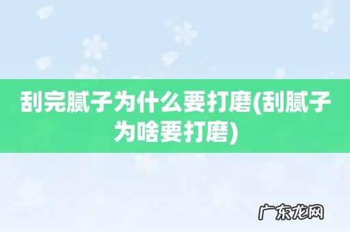 刮腻子为啥要打磨 刮完腻子为什么要打磨
