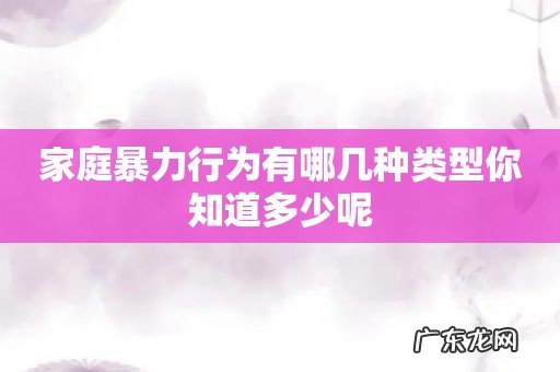 家庭暴力行为有哪几种类型你知道多少呢