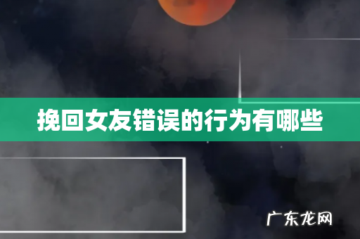 挽回女友错误的行为有哪些