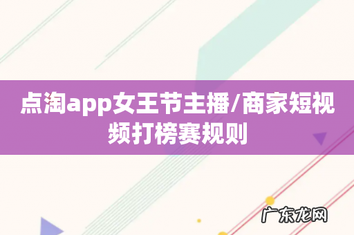 点淘app女王节主播/商家短视频打榜赛规则