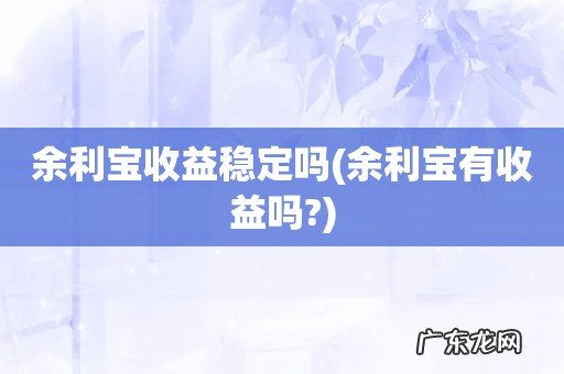余利宝有收益吗? 余利宝收益稳定吗