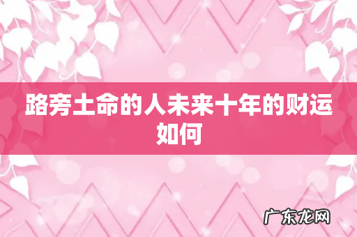 路旁土命的人未来十年的财运如何