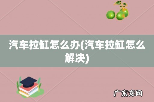 汽车拉缸怎么解决 汽车拉缸怎么办