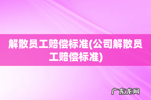 公司解散员工赔偿标准 解散员工赔偿标准