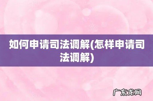 怎样申请司法调解 如何申请司法调解