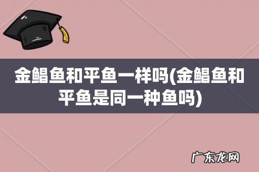 金鲳鱼和平鱼是同一种鱼吗 金鲳鱼和平鱼一样吗