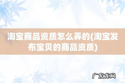 淘宝发布宝贝的商品资质 淘宝商品资质怎么弄的