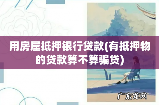 有抵押物的贷款算不算骗贷 用房屋抵押银行贷款