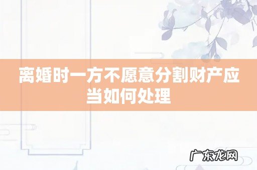 离婚时一方不愿意分割财产应当如何处理