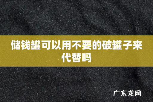 储钱罐可以用不要的破罐子来代替吗