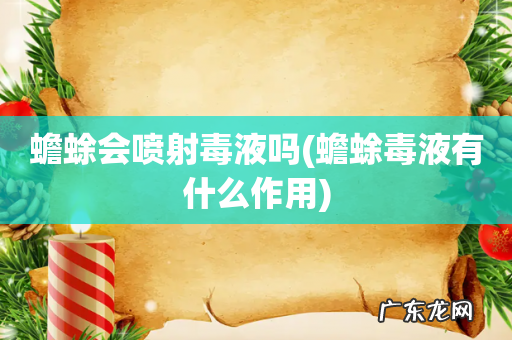 蟾蜍毒液有什么作用 蟾蜍会喷射毒液吗