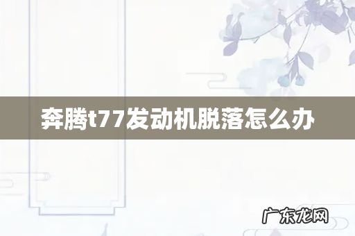 奔腾t77发动机脱落怎么办