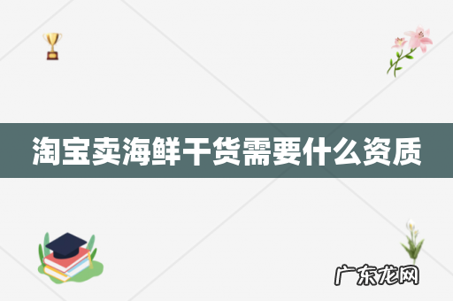 淘宝卖海鲜干货需要什么资质