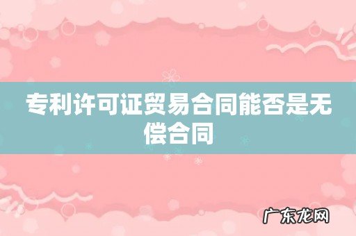 专利许可证贸易合同能否是无偿合同