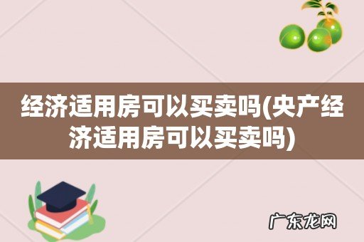 央产经济适用房可以买卖吗 经济适用房可以买卖吗