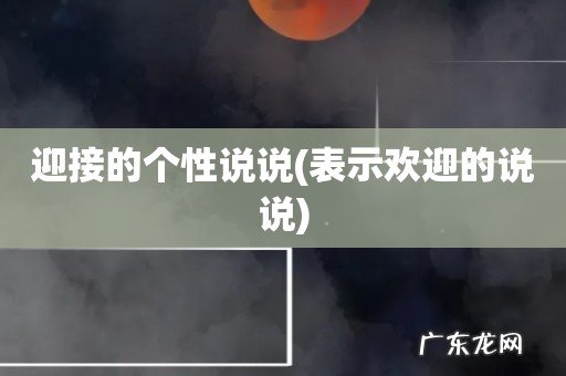 表示欢迎的说说 迎接的个性说说